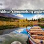 Explore Pakistan’s mesmerising underrated places