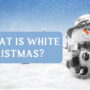 What Exactly Is a White Christmas? Is it different?
